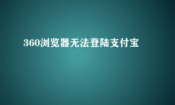 360浏览器无法登陆支付宝