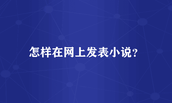 怎样在网上发表小说？