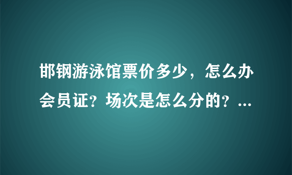 邯钢游泳馆票价多少，怎么办会员证？场次是怎么分的？清场吗？