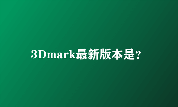 3Dmark最新版本是？