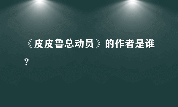 《皮皮鲁总动员》的作者是谁？