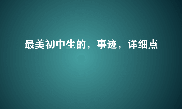 最美初中生的，事迹，详细点