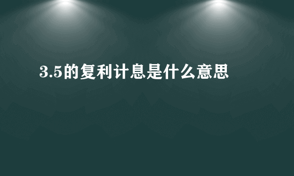 3.5的复利计息是什么意思