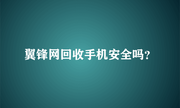 翼锋网回收手机安全吗？