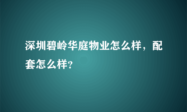 深圳碧岭华庭物业怎么样，配套怎么样？