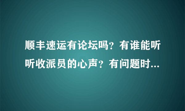 顺丰速运有论坛吗？有谁能听听收派员的心声？有问题时主管老是一句帮你问问，还老说不能越级反映问题。。