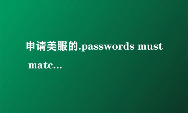 申请美服的.passwords must match 这是什么意思