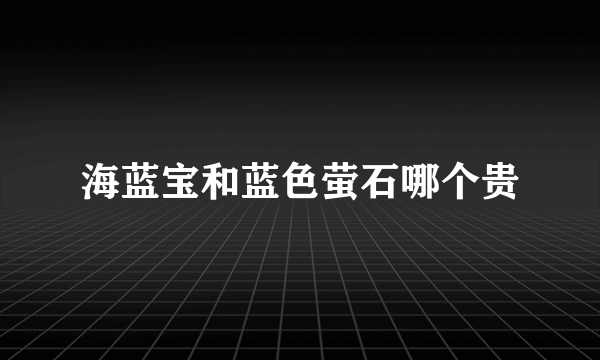 海蓝宝和蓝色萤石哪个贵