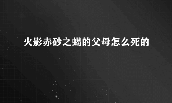 火影赤砂之蝎的父母怎么死的