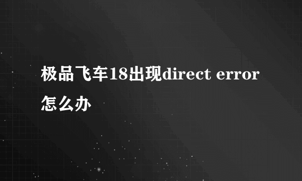 极品飞车18出现direct error怎么办