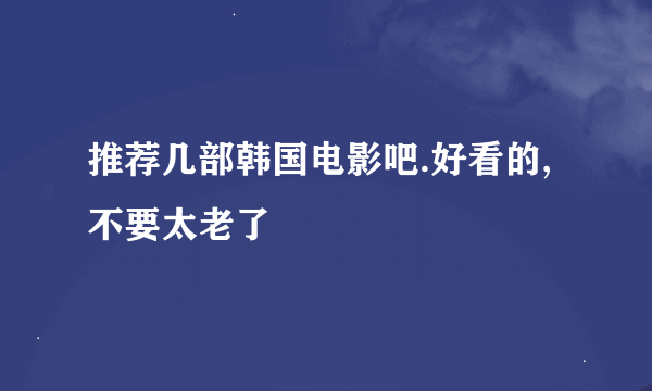 推荐几部韩国电影吧.好看的,不要太老了