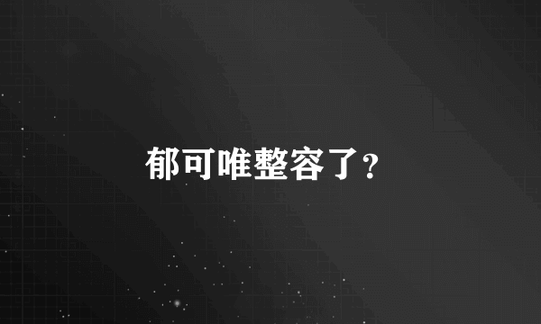 郁可唯整容了？