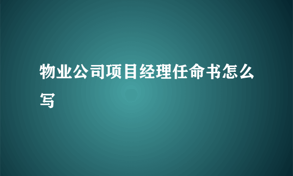 物业公司项目经理任命书怎么写