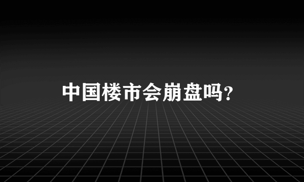 中国楼市会崩盘吗？