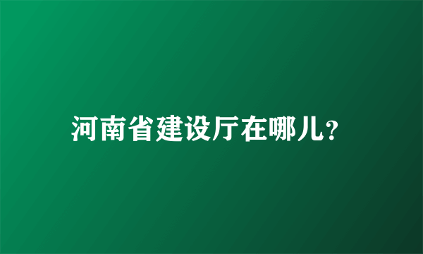 河南省建设厅在哪儿？