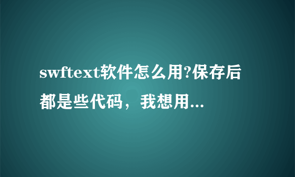 swftext软件怎么用?保存后都是些代码，我想用在其他地方就不行。只能在编辑器上放。