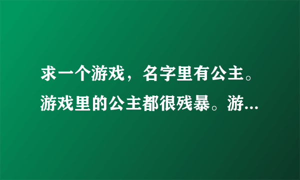 求一个游戏，名字里有公主。游戏里的公主都很残暴。游戏模式类似保卫萝卜。公主可以放技能来攻击。