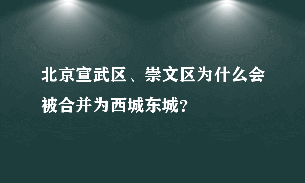 北京宣武区、崇文区为什么会被合并为西城东城？