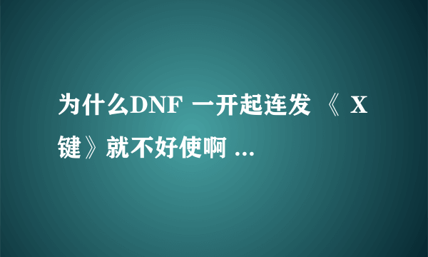 为什么DNF 一开起连发 《 X 键》就不好使啊 在游戏里只要开连发 X 键就不好使 打字也不行