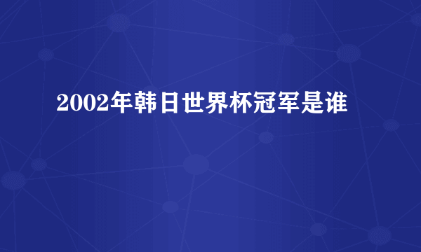 2002年韩日世界杯冠军是谁