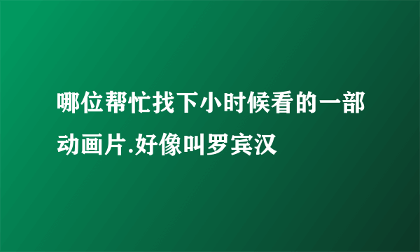 哪位帮忙找下小时候看的一部动画片.好像叫罗宾汉