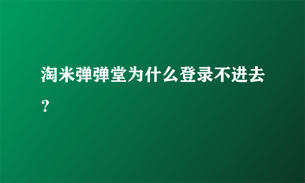 淘米弹弹堂为什么登录不进去？