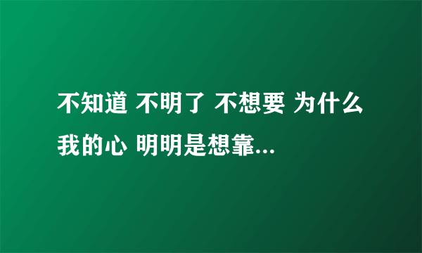 不知道 不明了 不想要 为什么 我的心 明明是想靠近 却孤单到黎明  这是五月天的什么歌啊?谁能告诉我谢了!!