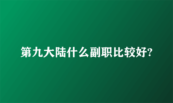 第九大陆什么副职比较好?