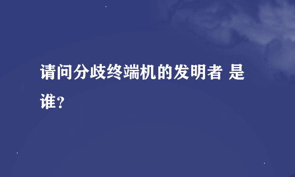 请问分歧终端机的发明者 是谁？