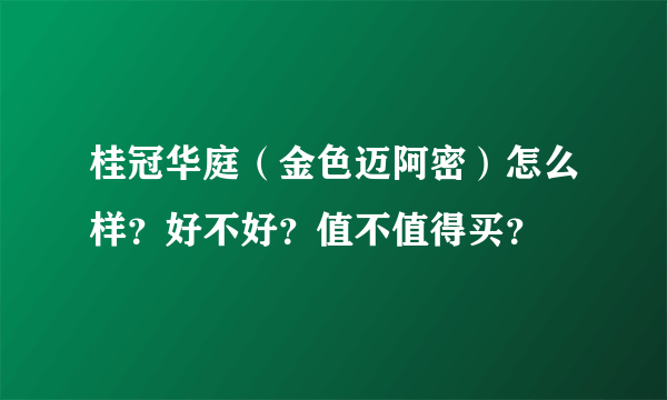 桂冠华庭（金色迈阿密）怎么样？好不好？值不值得买？