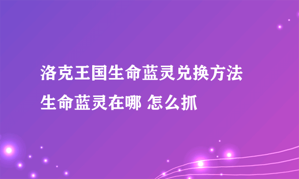 洛克王国生命蓝灵兑换方法 生命蓝灵在哪 怎么抓