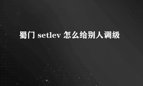 蜀门 setlev 怎么给别人调级