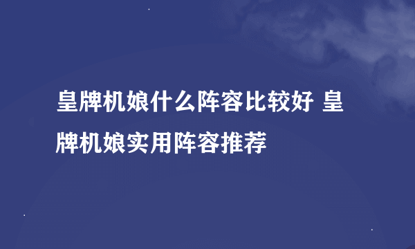 皇牌机娘什么阵容比较好 皇牌机娘实用阵容推荐