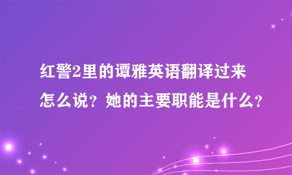 红警2里的谭雅英语翻译过来怎么说？她的主要职能是什么？