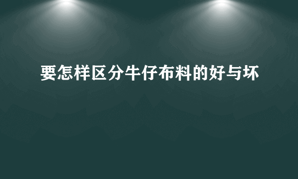 要怎样区分牛仔布料的好与坏