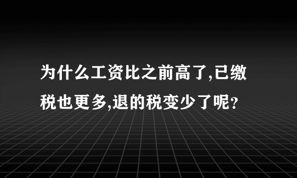 为什么工资比之前高了,已缴税也更多,退的税变少了呢？