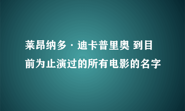 莱昂纳多·迪卡普里奥 到目前为止演过的所有电影的名字