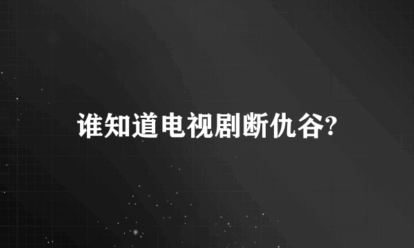 谁知道电视剧断仇谷?