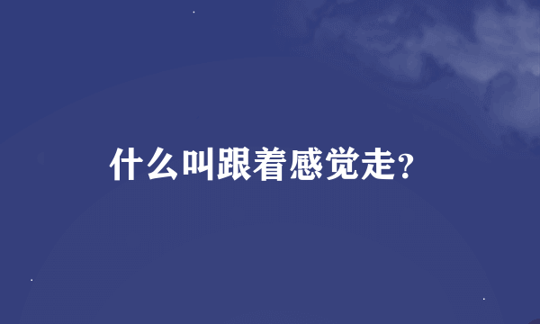 什么叫跟着感觉走？