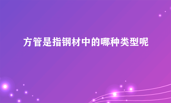 方管是指钢材中的哪种类型呢