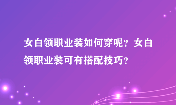 女白领职业装如何穿呢？女白领职业装可有搭配技巧？