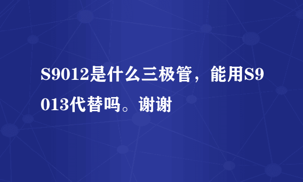 S9012是什么三极管，能用S9013代替吗。谢谢