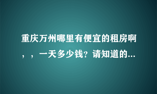 重庆万州哪里有便宜的租房啊，，一天多少钱？请知道的告诉一下