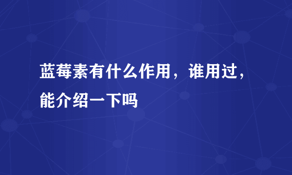 蓝莓素有什么作用，谁用过，能介绍一下吗