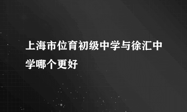 上海市位育初级中学与徐汇中学哪个更好