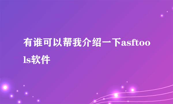 有谁可以帮我介绍一下asftools软件