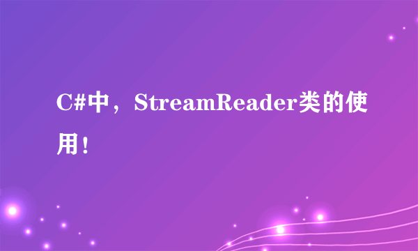 C#中，StreamReader类的使用！