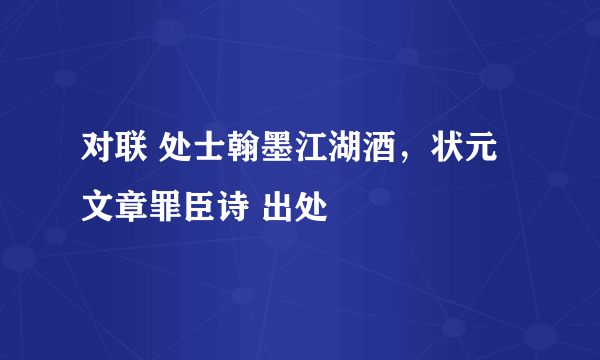 对联 处士翰墨江湖酒，状元文章罪臣诗 出处