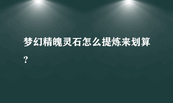 梦幻精魄灵石怎么提炼来划算？