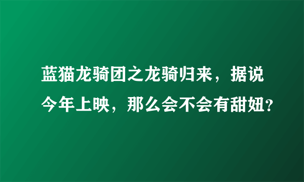 蓝猫龙骑团之龙骑归来，据说今年上映，那么会不会有甜妞？